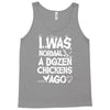 i was normal a dozen chickens ago Tank Top