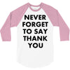 never forget to say thank you 3/4 Sleeve Shirt