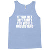 if you met my family you would understand Tank Top