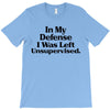 In My Defense I Was Left Unsupervised T-Shirt