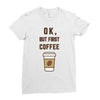 Ok But First Coffee Ladies Fitted T-Shirt