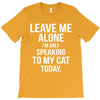 Leave Me Alone I Am Only Speaking To My Cat Today T-Shirt