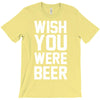 wish you were beer funny T-Shirt