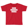 good morning vodka Toddler T-shirt
