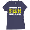 born to fish forced to work Ladies Fitted T-Shirt