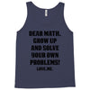 Dear Math Grow Up and Solve Your Own Problems! Love, me Tank Top