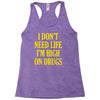 i don't need life i'm high on drugs Racerback Tank