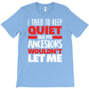 i tried to keep quiet but my ancestors T-Shirt