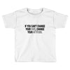 IF YOU CANT CHANGE Toddler T-shirt