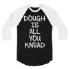 dough is all you knead 3/4 Sleeve Shirt