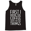 first i drink the coffee Tank Top
