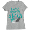 I WAS NORMAL 3 DOGS AGO Ladies Fitted T-Shirt