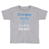 oh i'm sorry was my sass too much Toddler T-shirt