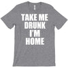 take me drunk i'm home T-Shirt