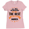 All Men Created Equal But The Best Born In March Ladies Fitted T-Shirt