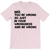 no. you're wrong T-Shirt