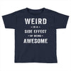 Weird Is A Side Effect Of Being Awesome Toddler T-shirt