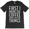 first i drink the coffee T-Shirt