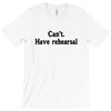 cant have rehearsal T-Shirt