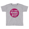 I WAS NORMAL 3 DOGS Toddler T-shirt