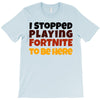I stopped playing fortnite to be here T-Shirt