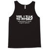 yes i talk to myself sometimes i need expert advice Tank Top