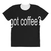 got coffee All Over Women's T-shirt