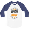 Legends are born in June 3/4 Sleeve Shirt