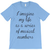 i imagine my life as a series of musical numbers T-Shirt
