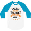 All Men Are Created Equal But Only The Best Are Born In April 3/4 Sleeve Shirt