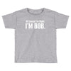 of course i'm right i'm bob Toddler T-shirt