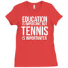 education is important but tennis is more importanter Ladies Fitted T-Shirt
