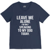 Leave Me Alone I Am Only Speaking To My Dog Today V-Neck Tee
