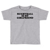 rugbyball is my girlfriend Toddler T-shirt