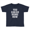 You Can Go Home Now Toddler T-shirt