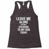 Leave Me Alone I Am Only Speaking To My Dog Today Racerback Tank