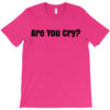 are you cry T-Shirt