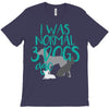 I WAS NORMAL 3 DOGS AGO T-Shirt