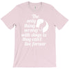 the only thing wrong with dogs T-Shirt