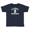 allergic 2 mornings funny slogan Toddler T-shirt