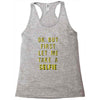 okay but first let me take a selfie Racerback Tank