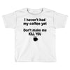 i havent had my coffee yet Toddler T-shirt