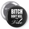 bitch dont kill my vibe Pin-back button