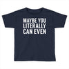maybe you literally can even Toddler T-shirt