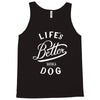 life's better with a dog Tank Top