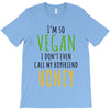 i'm so vegan i don't even call my boyfriend honey T-Shirt
