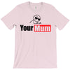 your mum T-Shirt