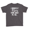 I Wonder If Beer Thinks About Me Youth Tee