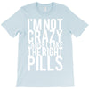 i'm not crazy cause i take the right pills T-Shirt