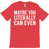 maybe you literally can even T-Shirt